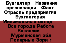 Бухгалтер › Название организации ­ Факт › Отрасль предприятия ­ Бухгалтерия › Минимальный оклад ­ 1 - Все города Работа » Вакансии   . Мурманская обл.,Полярные Зори г.